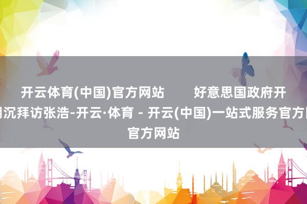 开云体育(中国)官方网站 好意思国政府开动阴沉拜访张浩-开云·体育 - 开云(中国)一站式服务官方网站