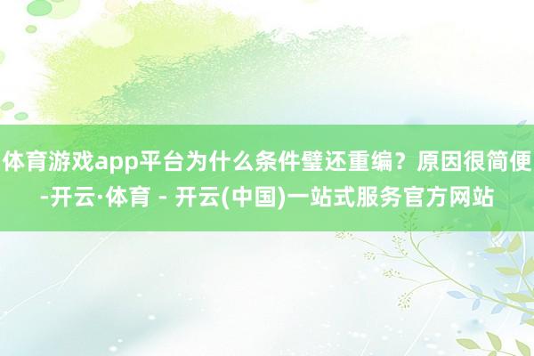 体育游戏app平台为什么条件璧还重编？原因很简便-开云·体育 - 开云(中国)一站式服务官方网站