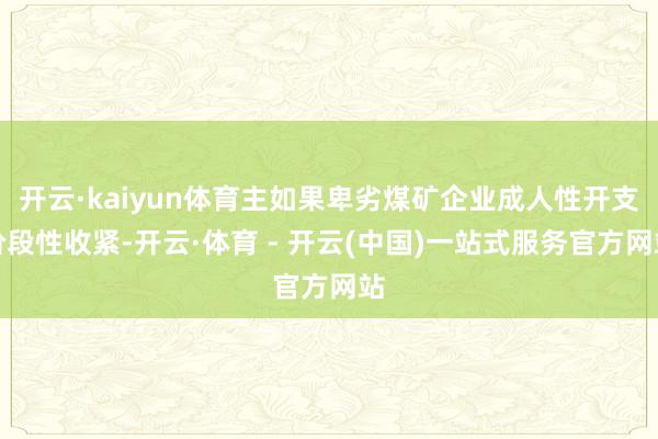 开云·kaiyun体育主如果卑劣煤矿企业成人性开支阶段性收紧-开云·体育 - 开云(中国)一站式服务官方网站