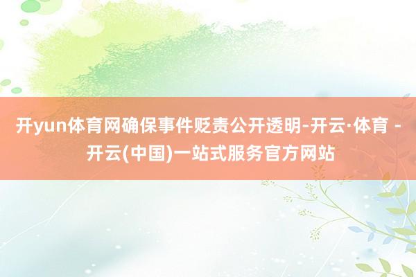 开yun体育网确保事件贬责公开透明-开云·体育 - 开云(中国)一站式服务官方网站