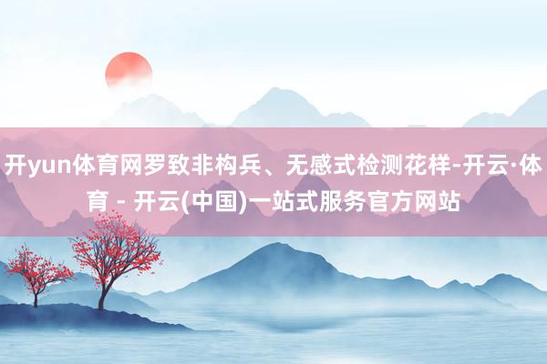 开yun体育网罗致非构兵、无感式检测花样-开云·体育 - 开云(中国)一站式服务官方网站
