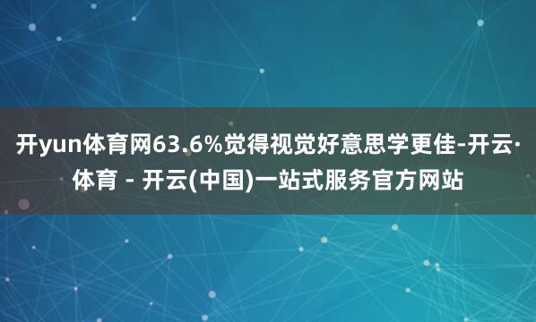 开yun体育网63.6%觉得视觉好意思学更佳-开云·体育 - 开云(中国)一站式服务官方网站