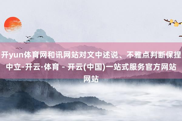 开yun体育网和讯网站对文中述说、不雅点判断保捏中立-开云·体育 - 开云(中国)一站式服务官方网站