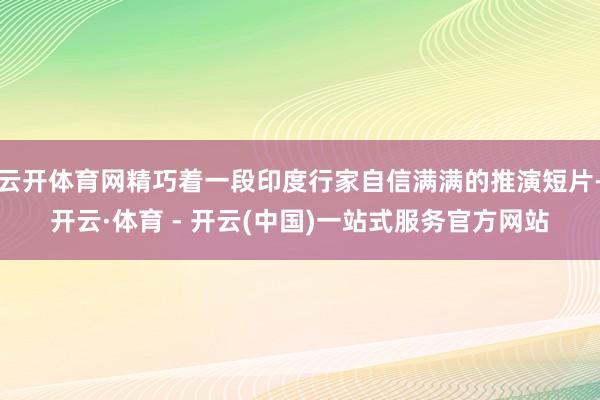 云开体育网精巧着一段印度行家自信满满的推演短片-开云·体育 - 开云(中国)一站式服务官方网站