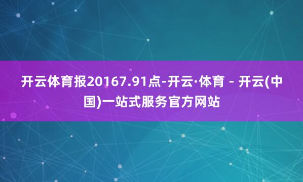 开云体育报20167.91点-开云·体育 - 开云(中国)一站式服务官方网站