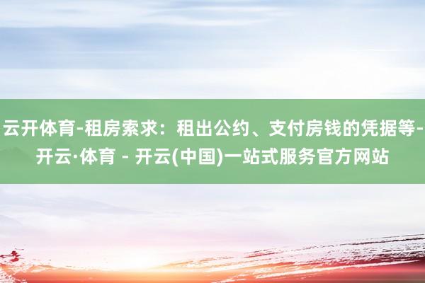 云开体育-租房索求:租出公约、支付房钱的凭据等-开云·体育 - 开云(中国)一站式服务官方网站