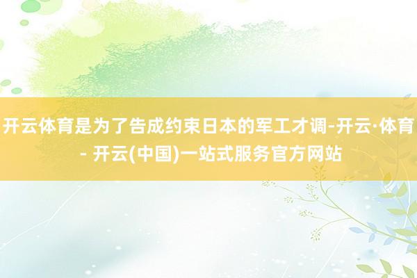 开云体育是为了告成约束日本的军工才调-开云·体育 - 开云(中国)一站式服务官方网站