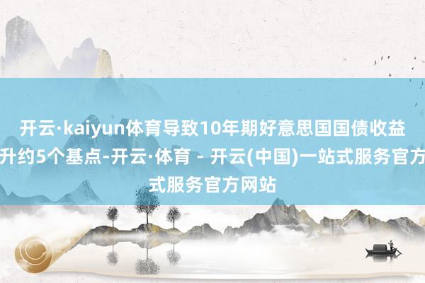 开云·kaiyun体育导致10年期好意思国国债收益率攀升约5个基点-开云·体育 - 开云(中国)一站式服务官方网站