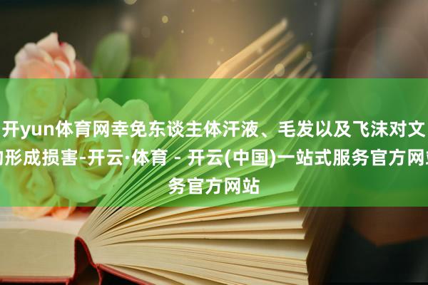 开yun体育网幸免东谈主体汗液、毛发以及飞沫对文物形成损害-开云·体育 - 开云(中国)一站式服务官方网站