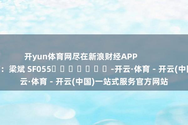 开yun体育网尽在新浪财经APP            						包袱裁剪：梁斌 SF055							-开云·体育 - 开云(中国)一站式服务官方网站