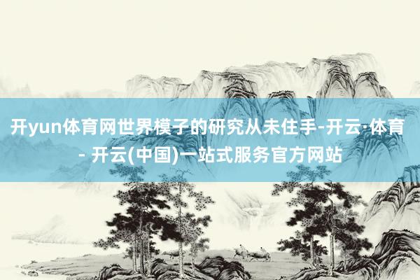 开yun体育网世界模子的研究从未住手-开云·体育 - 开云(中国)一站式服务官方网站