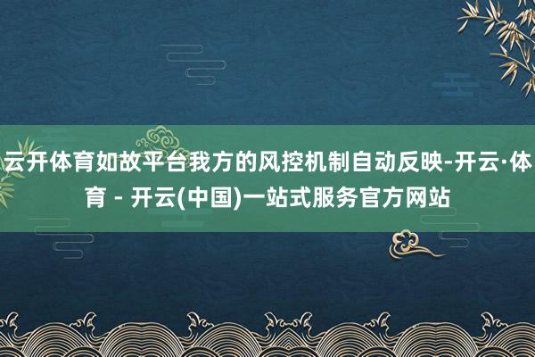 云开体育如故平台我方的风控机制自动反映-开云·体育 - 开云(中国)一站式服务官方网站