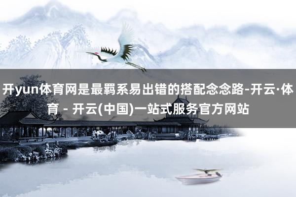 开yun体育网是最羁系易出错的搭配念念路-开云·体育 - 开云(中国)一站式服务官方网站
