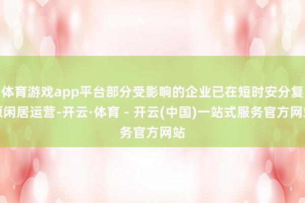 体育游戏app平台部分受影响的企业已在短时安分复原闲居运营-开云·体育 - 开云(中国)一站式服务官方网站