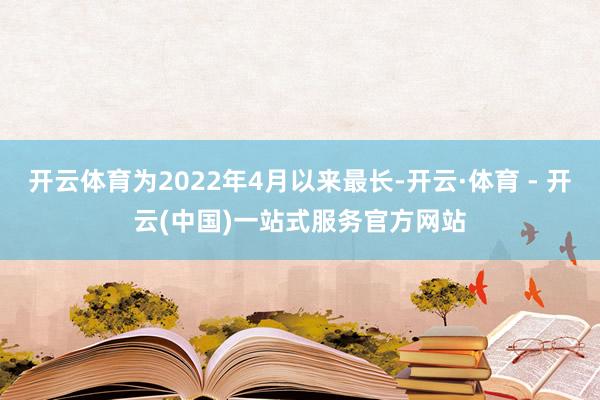 开云体育为2022年4月以来最长-开云·体育 - 开云(中国)一站式服务官方网站