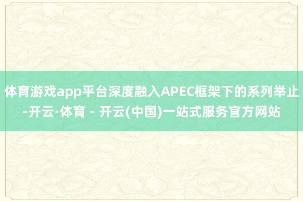 体育游戏app平台深度融入APEC框架下的系列举止-开云·体育 - 开云(中国)一站式服务官方网站