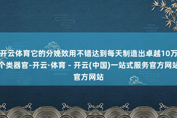开云体育它的分娩效用不错达到每天制造出卓越10万个类器官-开云·体育 - 开云(中国)一站式服务官方网站