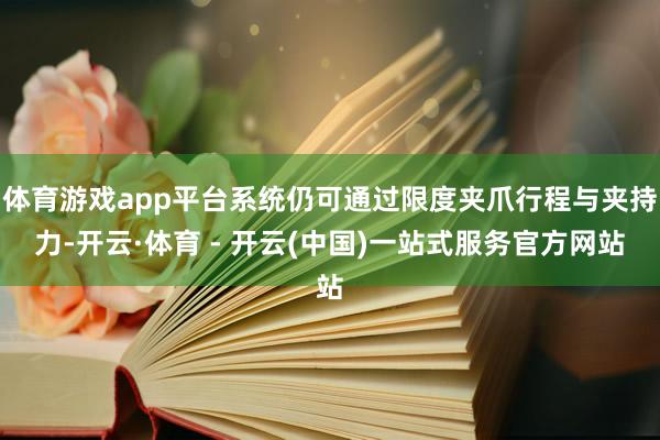 体育游戏app平台系统仍可通过限度夹爪行程与夹持力-开云·体育 - 开云(中国)一站式服务官方网站