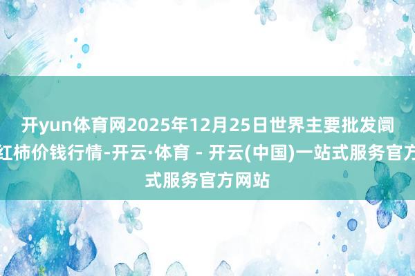 开yun体育网2025年12月25日世界主要批发阛阓西红柿价钱行情-开云·体育 - 开云(中国)一站式服务官方网站