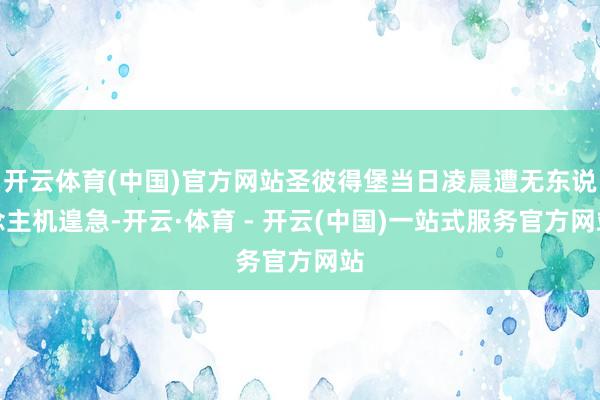 开云体育(中国)官方网站圣彼得堡当日凌晨遭无东说念主机遑急-开云·体育 - 开云(中国)一站式服务官方网站