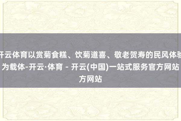 开云体育以赏菊食糕、饮菊道喜、敬老贺寿的民风体验为载体-开云·体育 - 开云(中国)一站式服务官方网站