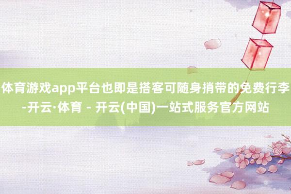 体育游戏app平台也即是搭客可随身捎带的免费行李-开云·体育 - 开云(中国)一站式服务官方网站