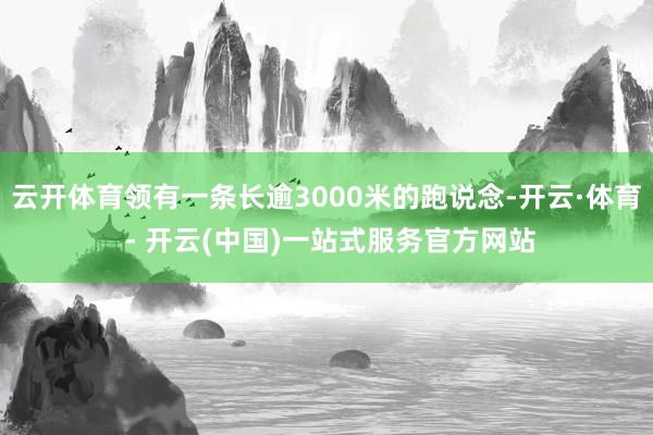 云开体育领有一条长逾3000米的跑说念-开云·体育 - 开云(中国)一站式服务官方网站